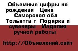 Объемные цифры на рождения › Цена ­ 400 - Самарская обл., Тольятти г. Подарки и сувениры » Изделия ручной работы   
